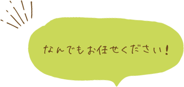 なんでもお任せください！